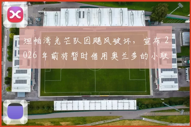 坦帕湾光芒队因飓风破坏，宣布 2026 年前将暂时借用奥兰多的小联盟球场