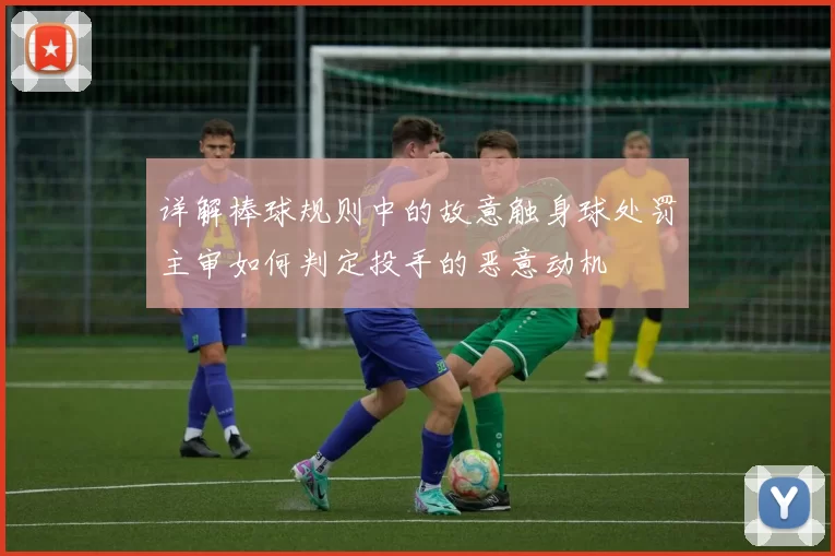详解棒球规则中的故意触身球处罚主审如何判定投手的恶意动机