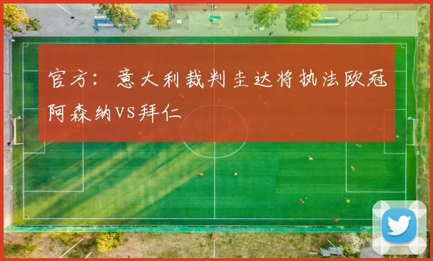 官方：意大利裁判圭达将执法欧冠阿森纳vs拜仁