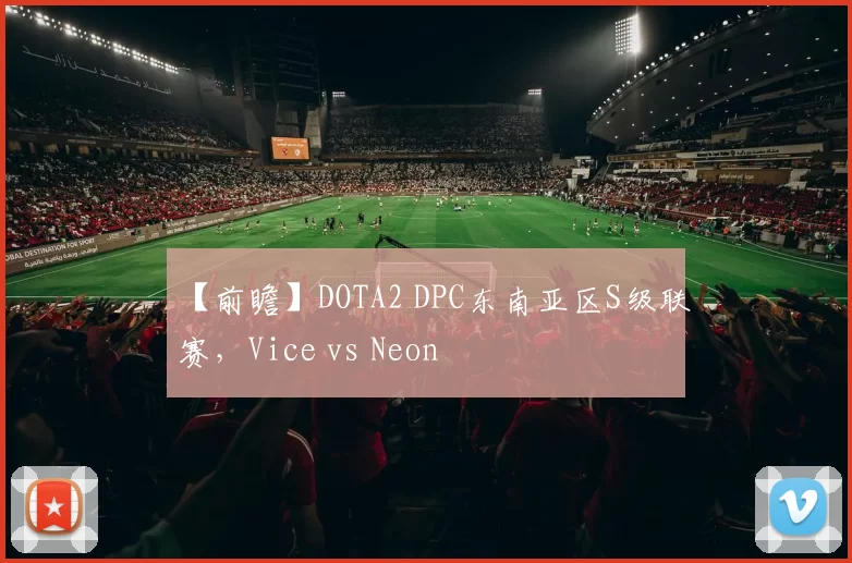 【前瞻】DOTA2 DPC东南亚区S级联赛，Vice vs Neon