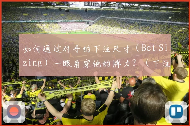 如何通过对手的下注尺寸（Bet Sizing）一眼看穿他的牌力？（下注尺度如何暴露对手牌力？）