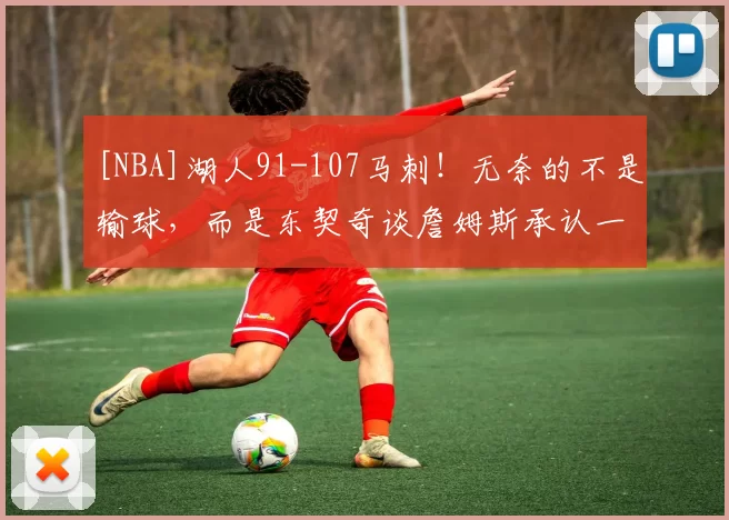 [NBA]湖人91-107马刺！无奈的不是输球，而是东契奇谈詹姆斯承认一事实