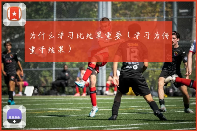 为什么学习比结果重要（学习为何重于结果）