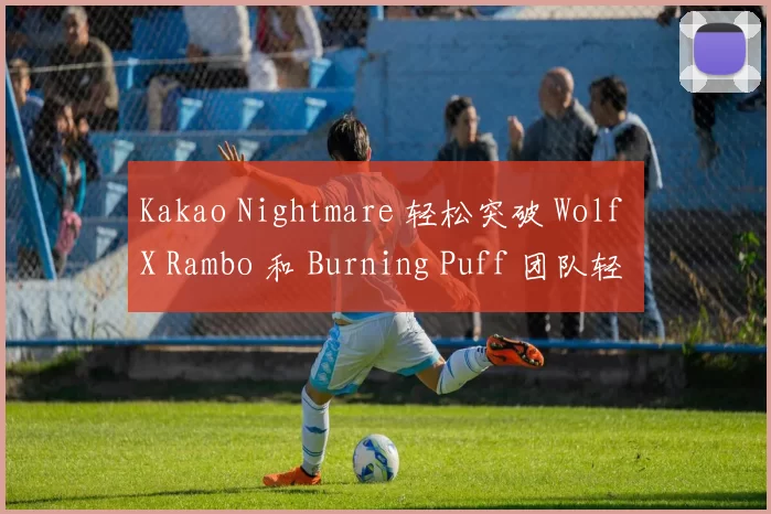 Kakao Nightmare 轻松突破 Wolf X Rambo 和 Burning Puff 团队轻松赢得第一场比赛