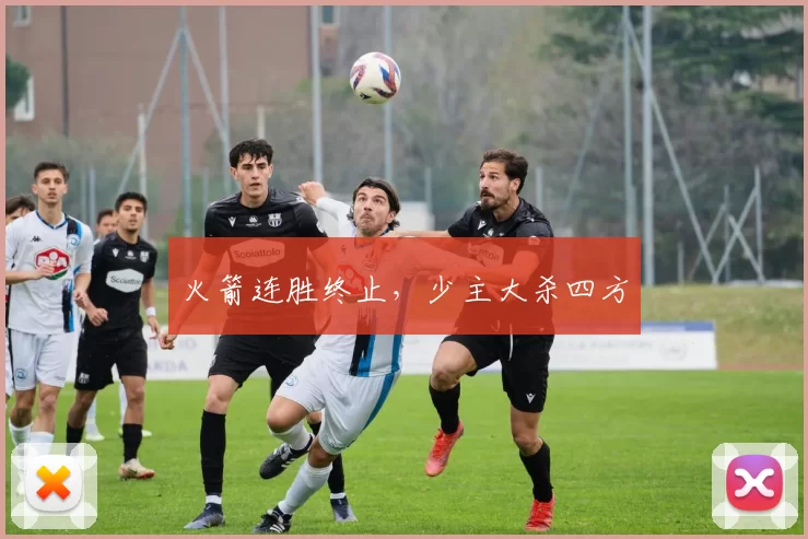 火箭连胜终止，少主大杀四方