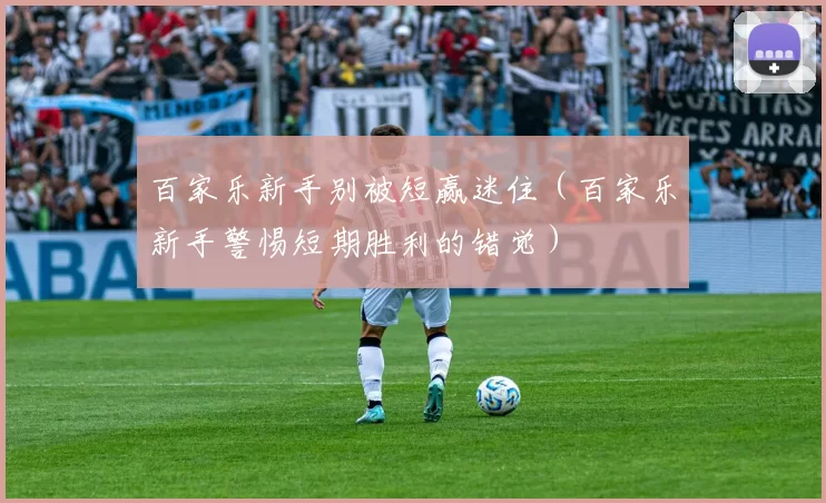 百家乐新手别被短赢迷住（百家乐新手警惕短期胜利的错觉）