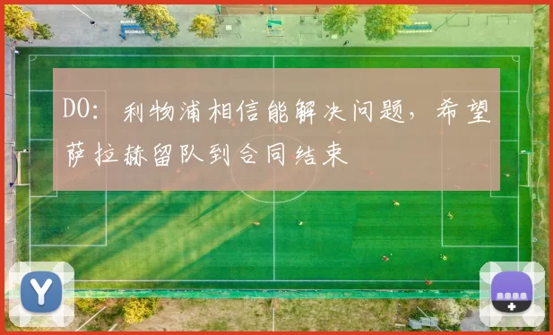 DO：利物浦相信能解决问题，希望萨拉赫留队到合同结束