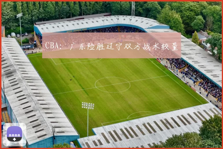 CBA：广东险胜辽宁双方战术较量