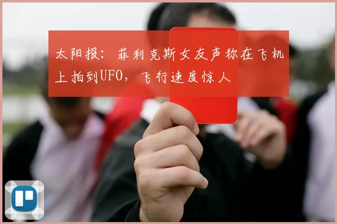 太阳报：菲利克斯女友声称在飞机上拍到UFO，飞行速度惊人