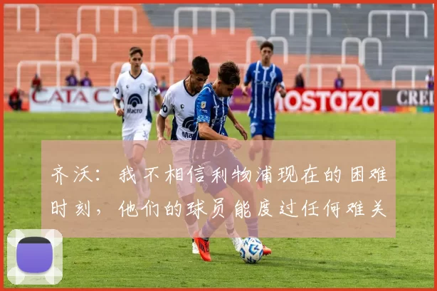 齐沃：我不相信利物浦现在的困难时刻，他们的球员能度过任何难关